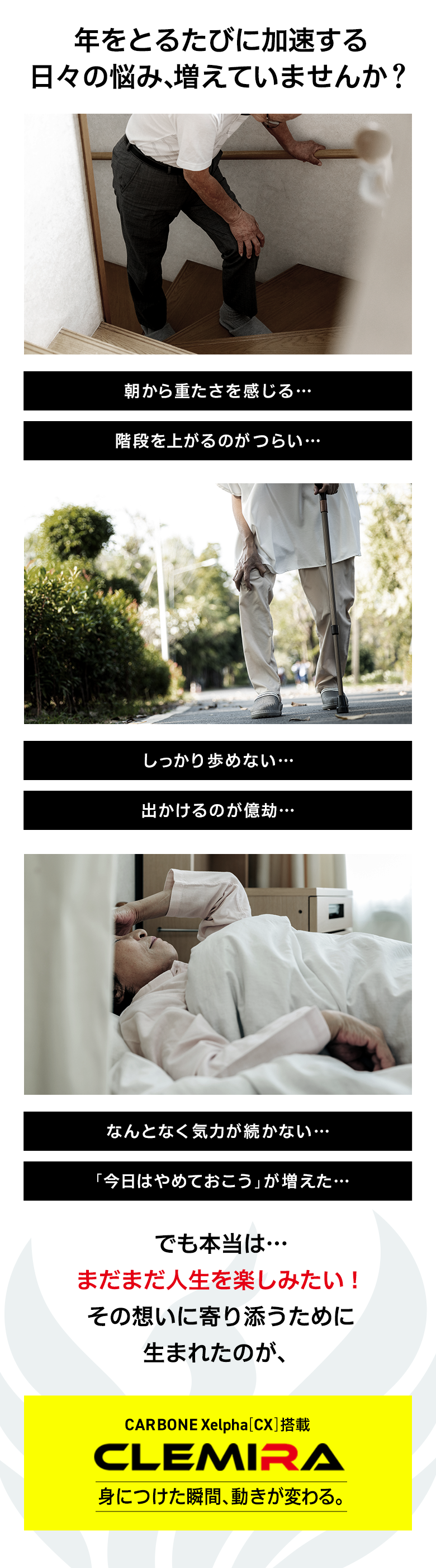 こんなお悩みありませんか？ 姿勢が気になる しっかり歩けない 階段を上ると息が切れる 寝てもスッキリしない 仕事の成果が上がらない それ、”年齢だけのせい”ですか？”つらい”をガマンし続けていませんか？ その違和感CLEMIRAで、変わるかもしれません